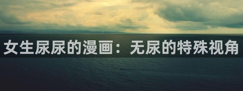 日韩漫画排行榜：女生尿尿的漫画：无尿的特殊视角